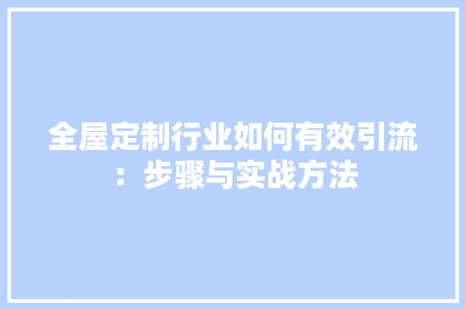 全屋定制行业如何有效引流：步骤与实战方法 家居装修
