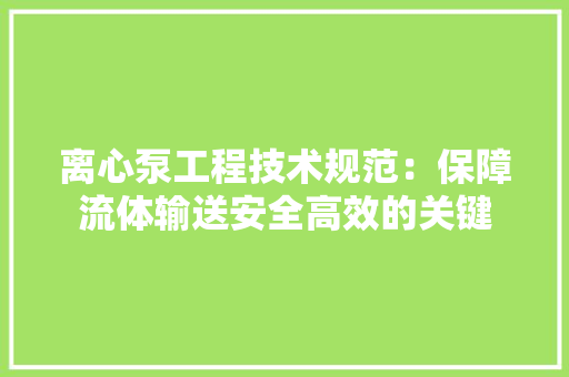 离心泵工程技术规范：保障流体输送安全高效的关键
