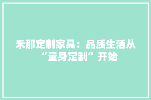 禾那定制家具：品质生活从“量身定制”开始 室内设计