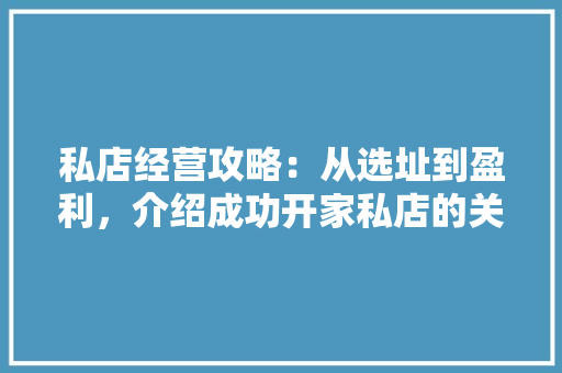 私店经营攻略：从选址到盈利，介绍成功开家私店的关键要素 室内设计