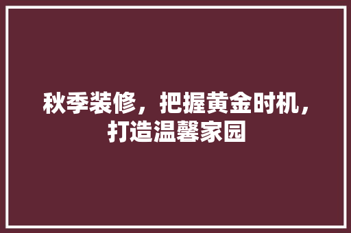 秋季装修，把握黄金时机，打造温馨家园 室内设计