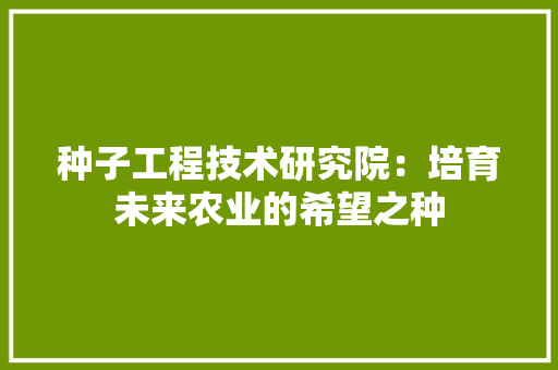 种子工程技术研究院：培育未来农业的希望之种 室内设计