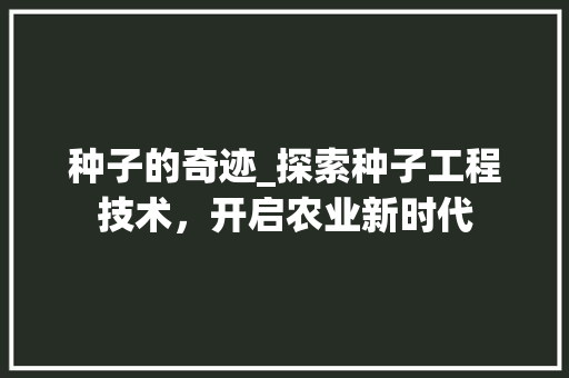 种子的奇迹_探索种子工程技术，开启农业新时代 室内设计