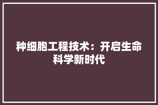 种细胞工程技术：开启生命科学新时代 室内设计