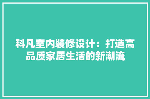 科凡室内装修设计：打造高品质家居生活的新潮流 室内设计