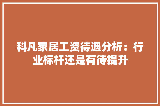 科凡家居工资待遇分析：行业标杆还是有待提升 室内设计