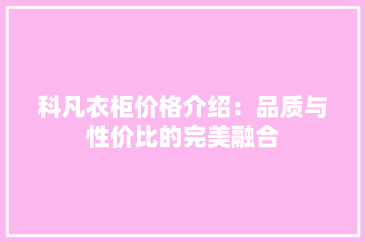 科凡衣柜价格介绍：品质与性价比的完美融合 室内设计
