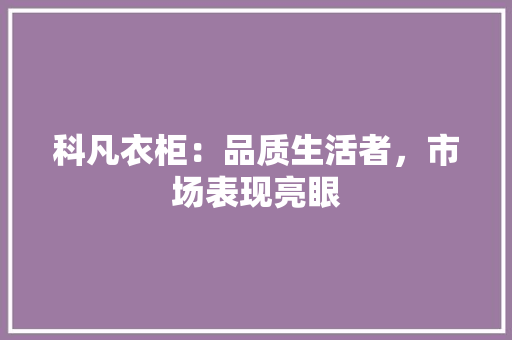 科凡衣柜：品质生活者，市场表现亮眼 室内设计