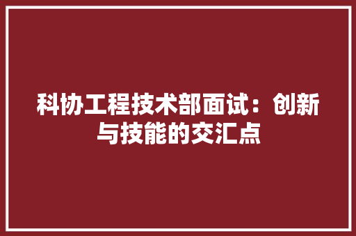 科协工程技术部面试：创新与技能的交汇点 室内设计