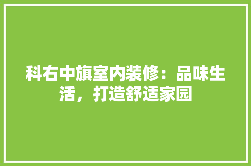 科右中旗室内装修：品味生活，打造舒适家园