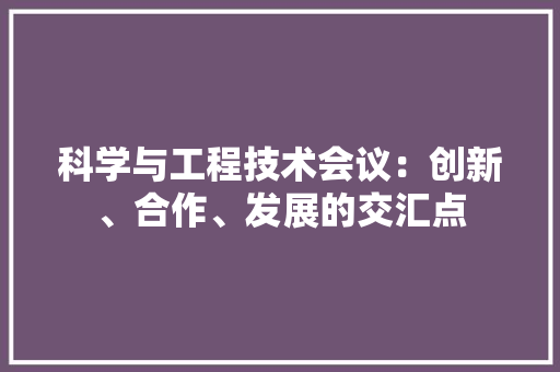 科学与工程技术会议：创新、合作、发展的交汇点