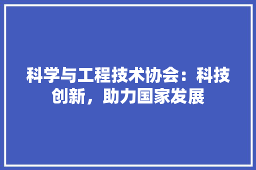 科学与工程技术协会：科技创新，助力国家发展 室内设计