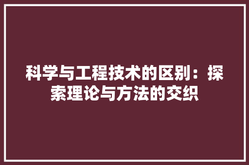 科学与工程技术的区别：探索理论与方法的交织 室内设计
