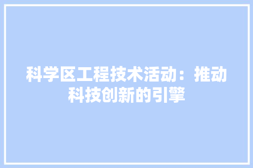 科学区工程技术活动：推动科技创新的引擎