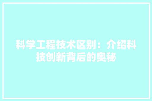 科学工程技术区别：介绍科技创新背后的奥秘 室内设计