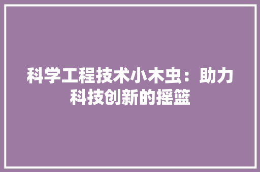 科学工程技术小木虫：助力科技创新的摇篮 室内设计
