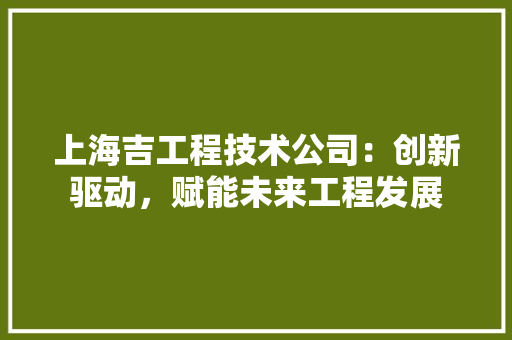 上海吉工程技术公司：创新驱动，赋能未来工程发展 地板材料