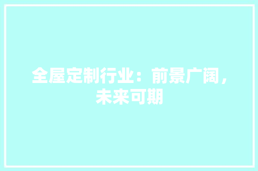 全屋定制行业：前景广阔，未来可期