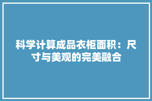 科学计算成品衣柜面积：尺寸与美观的完美融合