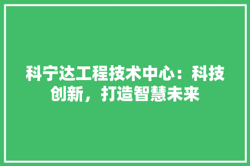 科宁达工程技术中心：科技创新，打造智慧未来