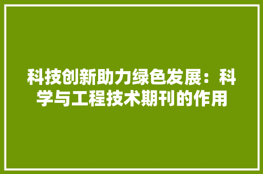 科技创新助力绿色发展：科学与工程技术期刊的作用