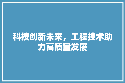 科技创新未来，工程技术助力高质量发展 室内设计