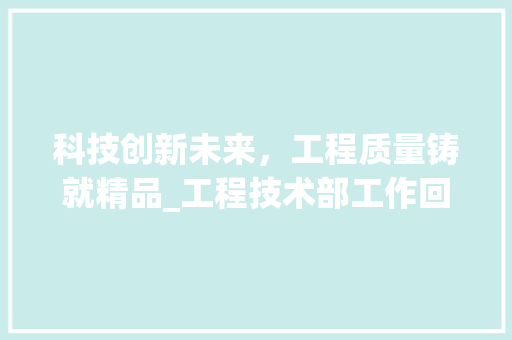科技创新未来，工程质量铸就精品_工程技术部工作回顾与展望 室内设计