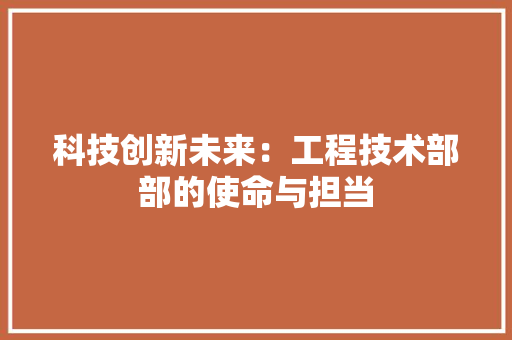 科技创新未来：工程技术部部的使命与担当 室内设计