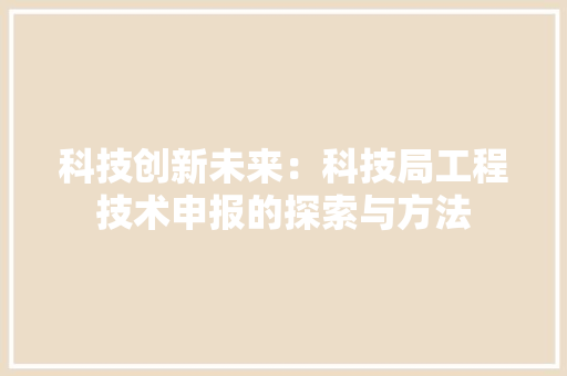 科技创新未来：科技局工程技术申报的探索与方法