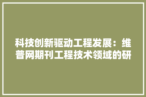 科技创新驱动工程发展：维普网期刊工程技术领域的研究进展 室内设计