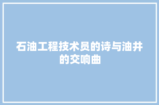 石油工程技术员的诗与油井的交响曲 室内设计