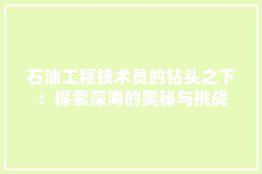 石油工程技术员的钻头之下：探索深海的奥秘与挑战 室内设计