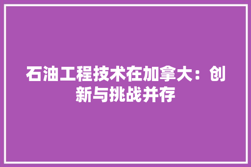 石油工程技术在加拿大：创新与挑战并存