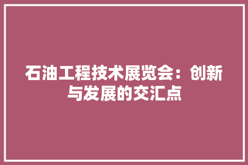 石油工程技术展览会：创新与发展的交汇点 室内设计