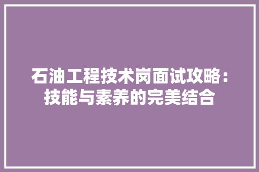 石油工程技术岗面试攻略：技能与素养的完美结合 室内设计