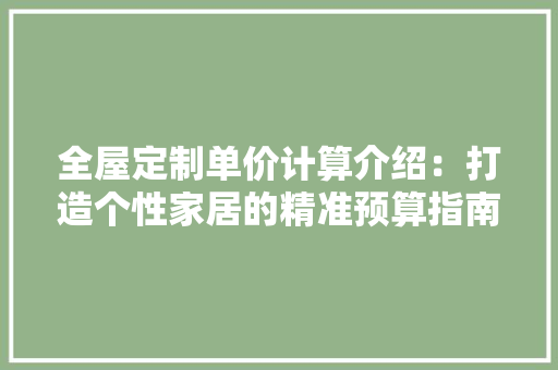 全屋定制单价计算介绍：打造个性家居的精准预算指南