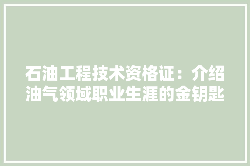 石油工程技术资格证：介绍油气领域职业生涯的金钥匙 室内设计