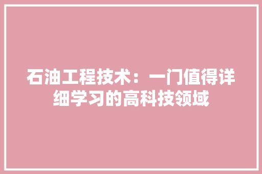 石油工程技术：一门值得详细学习的高科技领域