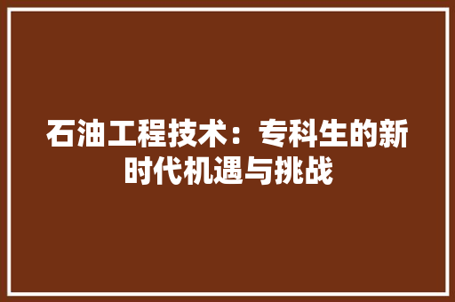 石油工程技术：专科生的新时代机遇与挑战 室内设计