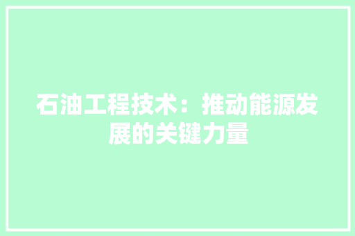 石油工程技术：推动能源发展的关键力量 室内设计