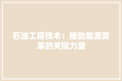 石油工程技术：推动能源变革的关键力量 室内设计