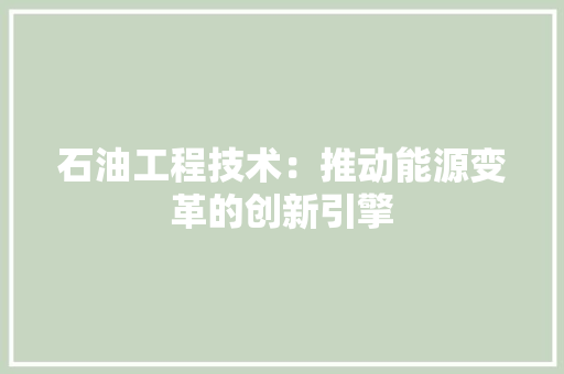 石油工程技术：推动能源变革的创新引擎 室内设计