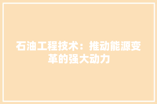 石油工程技术：推动能源变革的强大动力 室内设计