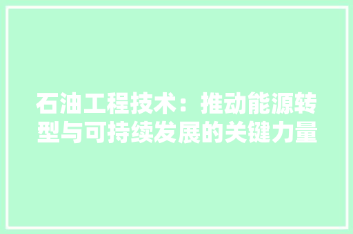 石油工程技术：推动能源转型与可持续发展的关键力量 室内设计