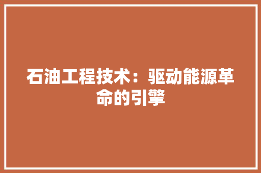 石油工程技术：驱动能源革命的引擎 室内设计