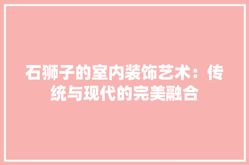 石狮子的室内装饰艺术：传统与现代的完美融合