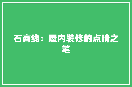 石膏线：屋内装修的点睛之笔 室内设计