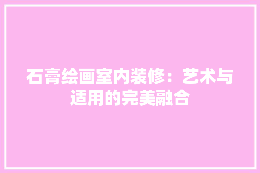 石膏绘画室内装修：艺术与适用的完美融合 室内设计