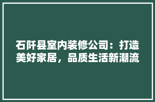 石阡县室内装修公司：打造美好家居，品质生活新潮流 室内设计