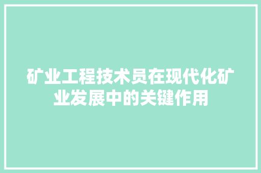 矿业工程技术员在现代化矿业发展中的关键作用